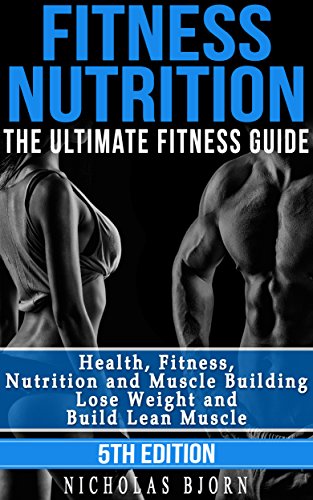 [PDF] Fitness Nutrition: The Ultimate Fitness Guide: Health, Fitness, Nutrition and Muscle Building – Lose Weight and Build Lean Muscle (2014) by Nicholas Bjorn